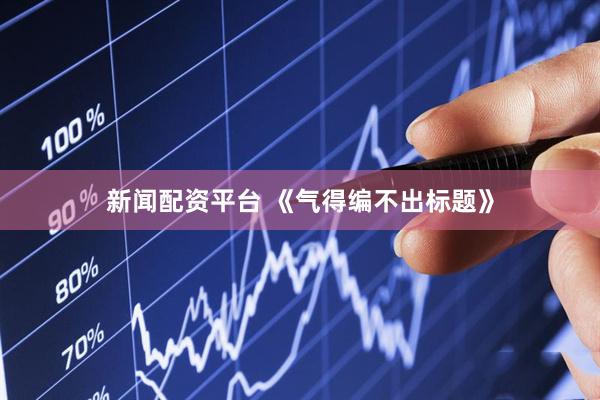 新闻配资平台 《气得编不出标题》