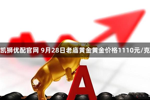凯狮优配官网 9月28日老庙黄金黄金价格1110元/克