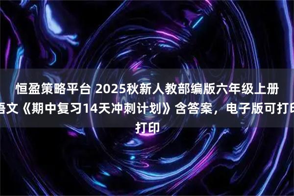 恒盈策略平台 2025秋新人教部编版六年级上册语文《期中复习14天冲刺计划》含答案,电子版可打印