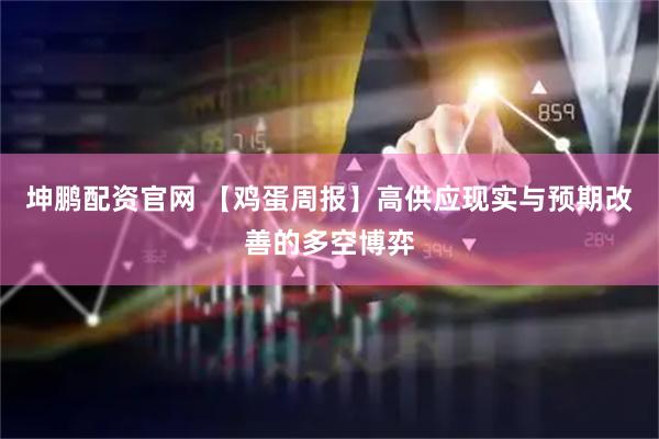 坤鹏配资官网 【鸡蛋周报】高供应现实与预期改善的多空博弈