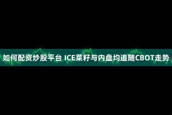 如何配资炒股平台 ICE菜籽与内盘均追随CBOT走势