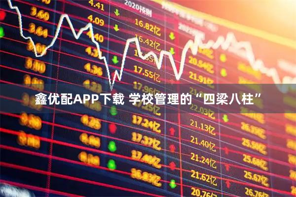 鑫优配APP下载 学校管理的“四梁八柱”