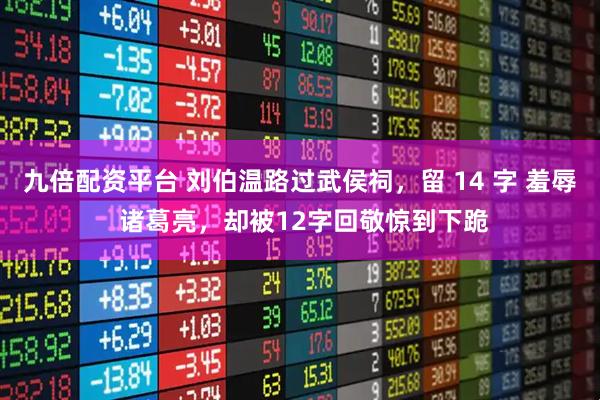 九倍配资平台 刘伯温路过武侯祠，留 14 字 羞辱 诸葛亮，却被12字回敬惊到下跪