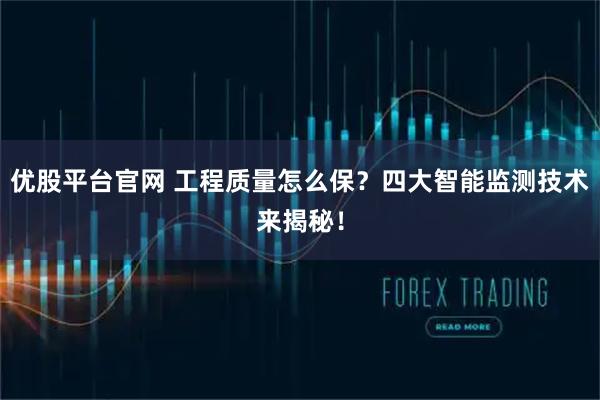 优股平台官网 工程质量怎么保？四大智能监测技术来揭秘！