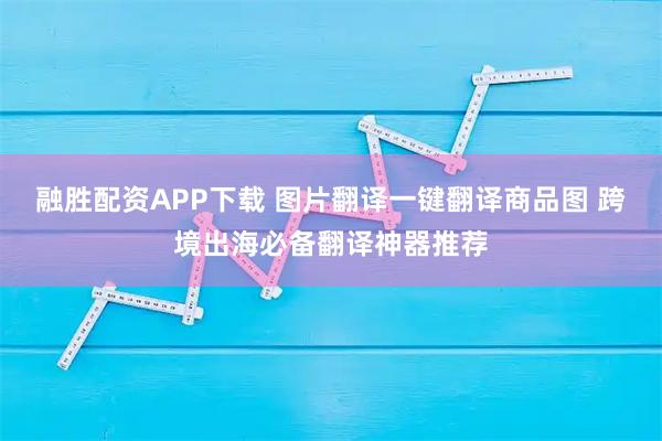 融胜配资APP下载 图片翻译一键翻译商品图 跨境出海必备翻译神器推荐