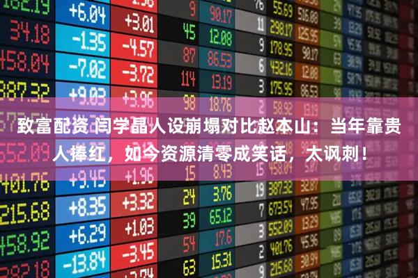 致富配资 闫学晶人设崩塌对比赵本山：当年靠贵人捧红，如今资源清零成笑话，太讽刺！