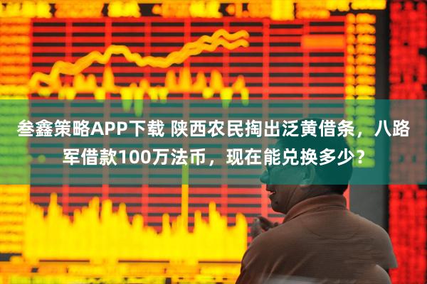叁鑫策略APP下载 陕西农民掏出泛黄借条，八路军借款100万法币，现在能兑换多少？