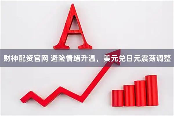 财神配资官网 避险情绪升温,美元兑日元震荡调整