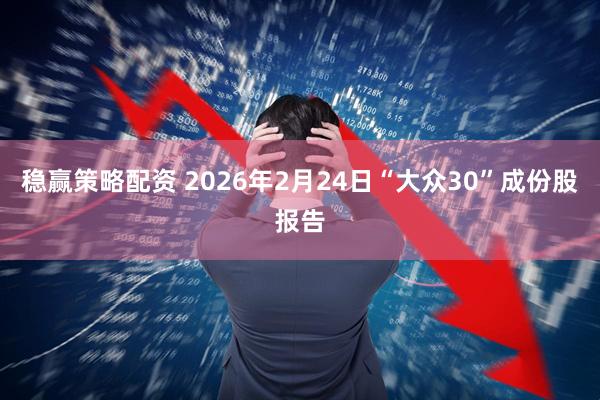 稳赢策略配资 2026年2月24日“大众30”成份股报告