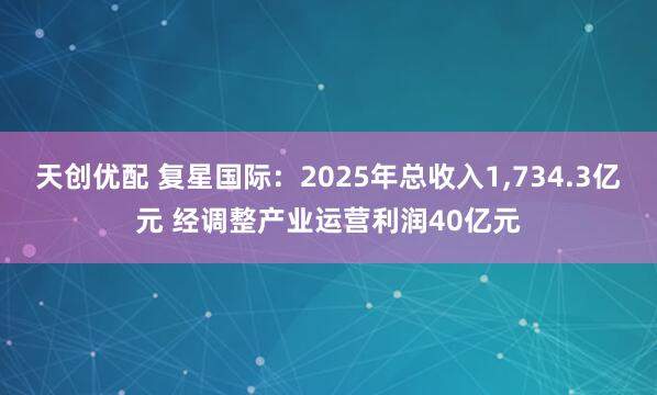 天创优配 复星国际：2025年总收入1,734.3亿元 经调整产业运营利润40亿元