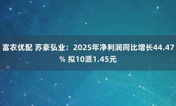 富农优配 苏豪弘业：2025年净利润同比增长44.47% 拟10派1.45元